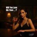 Will You Love Me Then