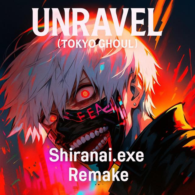 Unravel (Tokyo Ghoul) Shiranai.exe Remake