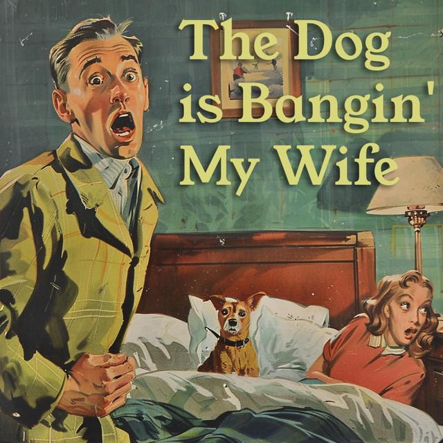 The Dog is Bangin' My Wife