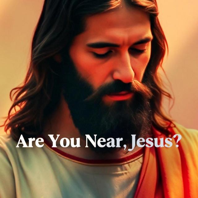 Are You Near, Jesus