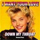 I Want Your Love Down My Throat