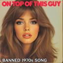 On Top of This Guy (Banned 1970S Song)