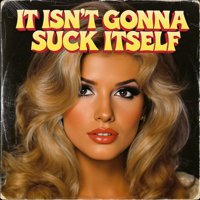 It Isn't Gonna Suck Itself