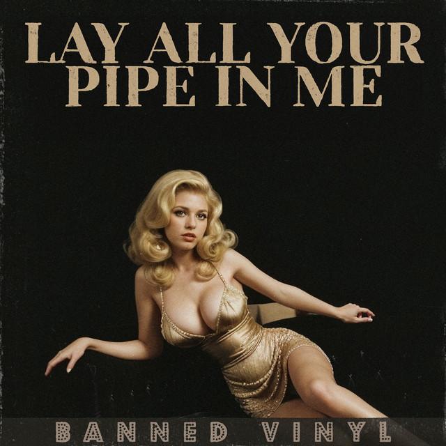 Lay All Your Pipe in Me