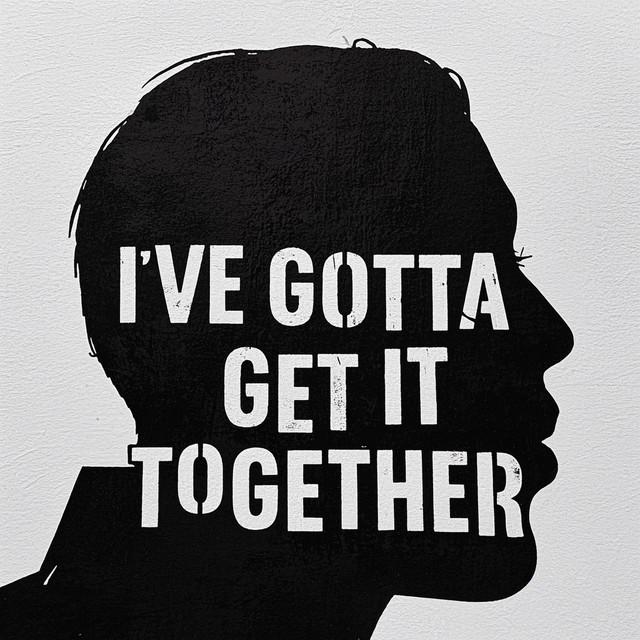 I'VE GOTTA GET IT TOGETHER