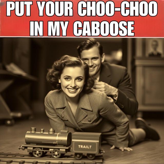 Put Your Choo-Choo in My Caboose