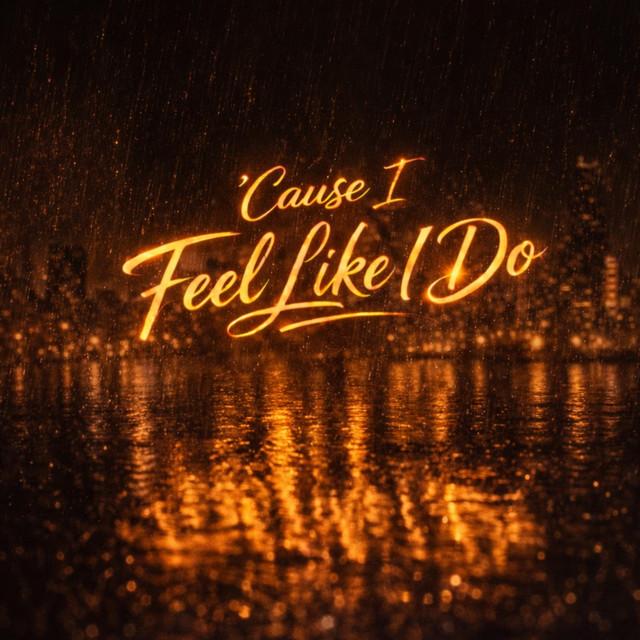 'Cause I Feel Like I Do