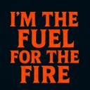 I’m the fuel for the fire