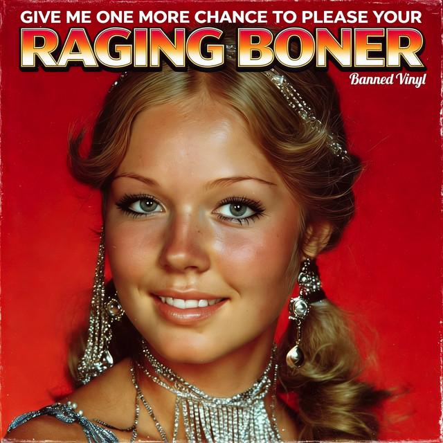 Give Me One More Chance to Please Your Raging Boner