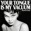 Your Tongue Is My Vacuum