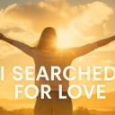 I SEARCHED FOR LOVE