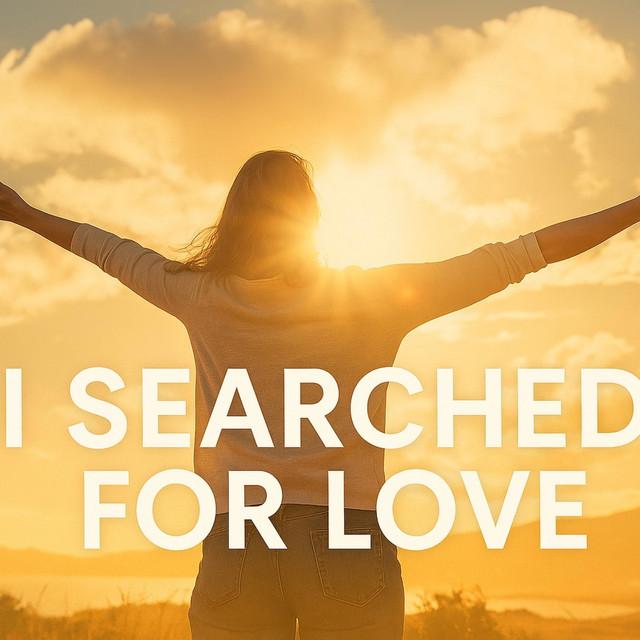 I SEARCHED FOR LOVE