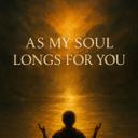 MY SOUL LONGS FOR YOU