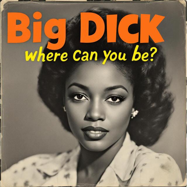 Big Dick Where Can You Be?