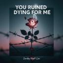 You Ruined Dying For Me