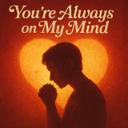 YOU'RE ALWAYS ON MY MIND