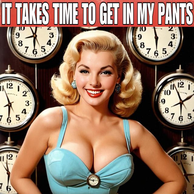 It Takes Time to Get in My Pants