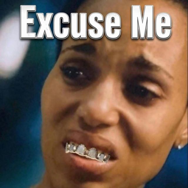 excuse me, you got me fucked up