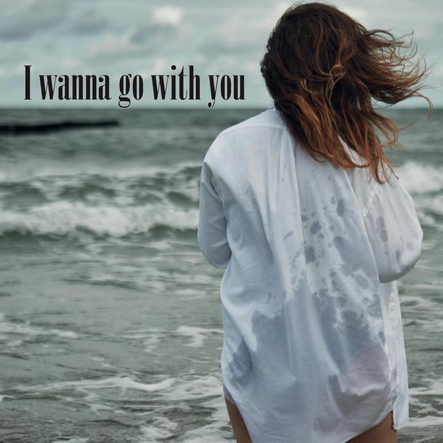 I wanna go with you
