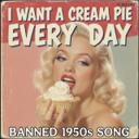 I Want a Cream Pie Everyday (Banned 1950s Song)