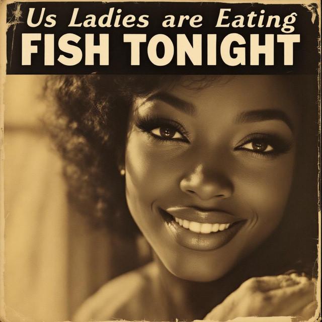 Us Ladies Are Eating Fish Tonight