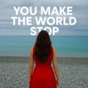 You Make The World Stop