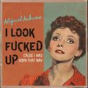 I Look Fucked Up Cause I Was Born That Way