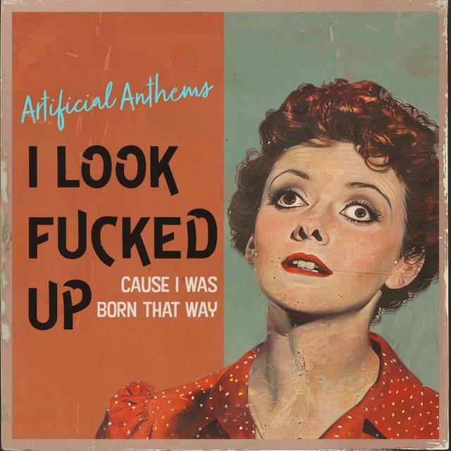 I Look Fucked Up Cause I Was Born That Way
