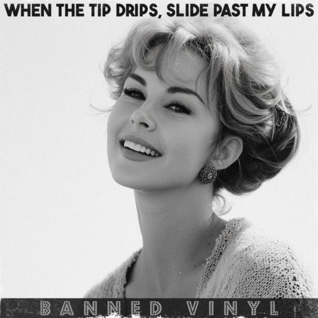When the Tip Drips, Slide Past My Lips