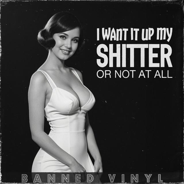 I Want It up My Shitter or Not at All