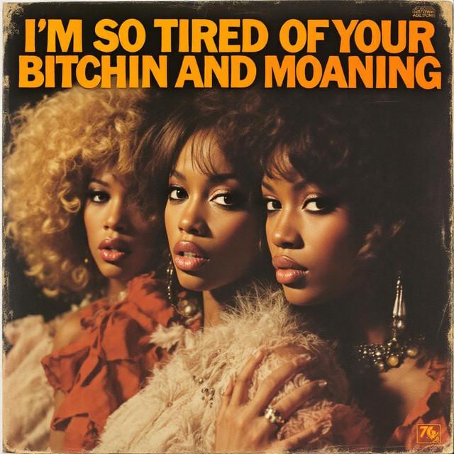 I'm so Tired of Your Bitchin and Moaning