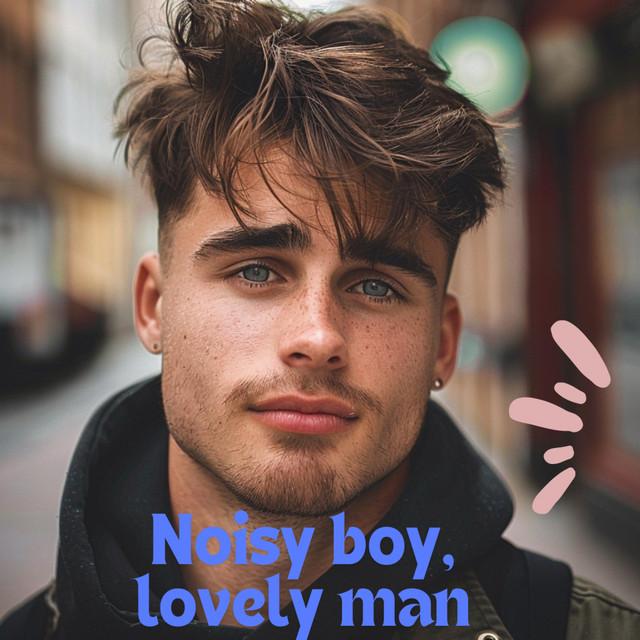 Noisy boy, lovely man